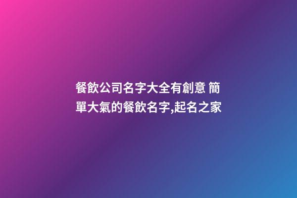 餐飲公司名字大全有創意 簡單大氣的餐飲名字,起名之家-第1張-公司起名-玄機派